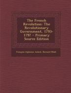The French Revolution: The Revolutionary Government, 1793-1797 di Francois Alphonse Aulard, Bernard Miall edito da Nabu Press