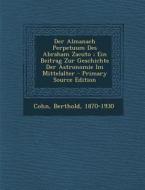 Der Almanach Perpetuum Des Abraham Zacuto; Ein Beitrag Zur Geschichte Der Astronomie Im Mittelalter di Cohn Berthold 1870-1930 edito da Nabu Press