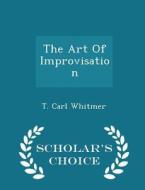 The Art Of Improvisation - Scholar's Choice Edition di T Carl Whitmer edito da Scholar's Choice