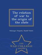 The Relation Of War To The Origin Of The State - War College Series di Helsingin Yliopisto, Rudolf Holsti edito da War College Series
