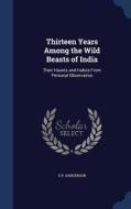 Thirteen Years Among The Wild Beasts Of India di G P Sanderson edito da Sagwan Press