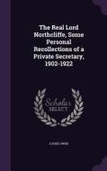 The Real Lord Northcliffe, Some Personal Recollections Of A Private Secretary, 1902-1922 di Louise Owen edito da Palala Press