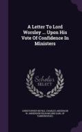 A Letter To Lord Worsley ... Upon His Vote Of Confidence In Ministers di Christopher Nevile edito da Palala Press