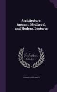 Architecture. Ancient, Mediaeval, And Modern. Lectures di Thomas Roger Smith edito da Palala Press