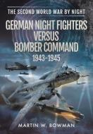 German Night Fighters Versus Bomber Command 1943-1945 di Martin W. Bowman edito da PEN & SWORD AVIATION