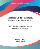 Diseases Of The Kidneys, Ureters And Bladder V2 di Howard A. Kelly, Curtis F. Burnam edito da Kessinger Publishing Co