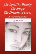 The Eyes, The Beauty, The Shape, The Dreams Of Love. di R Michael edito da Xlibris Corporation