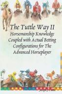 The Tuttle Way II: Horsemanship Knowledge Coupled with Actual Betting Configurations for the Advanced Horseplayer di Joseph J. Tuttle edito da Createspace