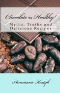 Chocolate Is Healthy!: Myths, Truths and Delicious Recipes di Annmarie Kostyk edito da Createspace