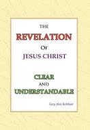The Revelation of Jesus Christ Clear and Understandable di Gary Alan Rothhaar edito da Xlibris