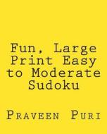 Fun, Large Print Easy to Moderate Sudoku: Easy to Read, Large Grid Puzzles di Praveen Puri edito da Createspace