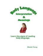 Body Language Interpretation & Meanings: Learn the Signs of Reading Body Language. di Mosiah Young edito da Createspace