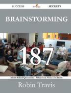 Brainstorming 187 Success Secrets - 187 Most Asked Questions On Brainstorming - What You Need To Know di Robin Travis edito da Emereo Publishing