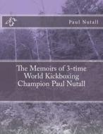 The Memoirs of 3-Time World Kickboxing Champion Paul Nutall di MR Paul K. Nutall edito da Createspace
