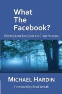 What the Facebook?: Posts from the Edge of Christendom di Michael Hardin edito da Createspace
