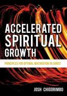 Accelerated Spiritual Growth di Josh Chigorimbo edito da XULON PR