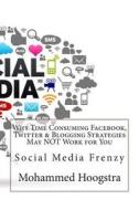 Why Time Consuming Facebook, Twitter & Blogging Strategies May Not Work for You: Social Media Frenzy di Mohammed S. Hoogstra edito da Createspace