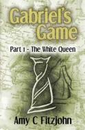 Gabriel's Game: Part 1: The White Queen di Amy C. Fitzjohn edito da Createspace