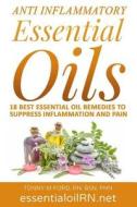 Anti Inflammatory Essential Oils: 18 Best Essential Oils for Inflammation di Tonny M. Ford Rn edito da Createspace