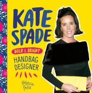 Kate Spade: Bold & Bright Handbag Designer di Rebecca Felix edito da CHECKERBOARD