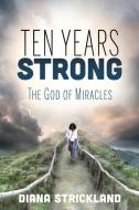 Ten Years Strong: The God of Miracles di Diana Strickland edito da XULON PR