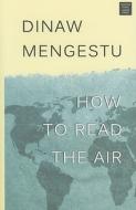 How to Read the Air di Dinaw Mengestu edito da Center Point