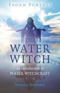 Pagan Portals - The Water Witch: An Introduction to Water Witchcraft di Jessica Howard edito da MOON BOOKS