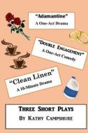 Adamantine / Double Engagement / Clean Linen: Three Short Plays di Kathy Campshure edito da Createspace Independent Publishing Platform