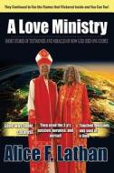 A Love Ministry: Short Stories of Testimonies and Miracles of How God Used One Couple di Alice F. Lathan edito da Createspace Independent Publishing Platform