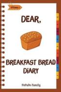 Dear, Breakfast Bread Diary: Make an Awesome Month with 31 Best Breakfast Bread Recipes! (Banana Bread Cookbook, Banana Bread Recipe, Pumpkin Bread di Pupado Family edito da Createspace Independent Publishing Platform