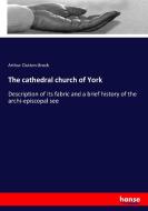 The cathedral church of York di Arthur Clutton-Brock edito da hansebooks