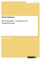 Pierre Bourdieu - Sozialisation als Habitualisierung di Simone Kuhmann edito da GRIN Publishing