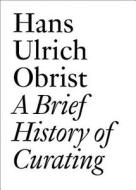 Hans Ulrich Obrist: A Brief History Of Curating edito da Jrp Ringier