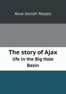 The Story Of Ajax Life In The Big Hole Basin di Alva Josiah Noyes edito da Book On Demand Ltd.