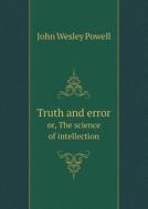 Truth And Error Or, The Science Of Intellection di John Wesley Powell edito da Book On Demand Ltd.