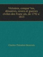 Victoires, Conque Tes, De Sastres, Revers Et Guerres Civiles Des Franc Ais, De 1792 A 1815 di Charles-The Odore Beauvais edito da Book On Demand Ltd.