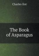 The Book Of Asparagus di Charles Ilot edito da Book On Demand Ltd.