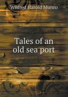 Tales Of An Old Sea Port di Wilfred Harold Munro edito da Book On Demand Ltd.