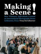 Making a Scene!: How Visionary Individuals Created an International Photography Scene in Houston, Texas di Tracy Xavia Karner edito da SCHILT PUB