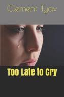 Too Late To Cry di Tyav Clement Aondona Tyav edito da Independently Published