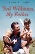 Ted Williams, My Father: A Memoir di Claudia Williams edito da ECCO PR