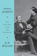 Prince Albert: The Man Who Saved the Monarchy di A. N. Wilson edito da PERENNIAL