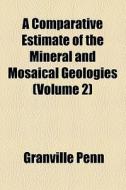A Comparative Estimate Of The Mineral And Mosaical Geologies (volume 2) di Granville Penn edito da General Books Llc