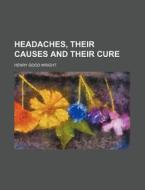 Headaches; Their Causes And Their Cure di Henry G. Wright edito da General Books Llc