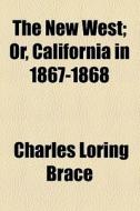 The New West; Or, California In 1867-1868 di Charles Loring Brace edito da General Books Llc