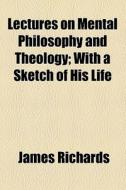 Lectures On Mental Philosophy And Theology di James Richards edito da General Books Llc