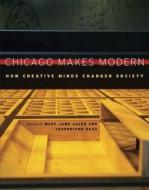 Chicago Makes Modern - How Creative Minds Changed Society di Mary Jane Jacob edito da University of Chicago Press