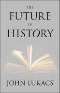 The Future Of History di John R. Lukacs edito da Yale University Press