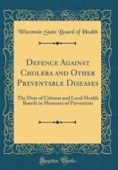 Defence Against Cholera and Other Preventable Diseases: The Duty of Citizens and Local Health Boards in Measures of Prevention (Classic Reprint) di Wisconsin State Board of Health edito da Forgotten Books