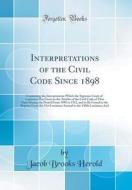 Interpretations of the Civil Code Since 1898: Containing the Interpretation Which the Supreme Court of Louisiana Has Given to the Articles of the Civi di Jacob Brooks Herold edito da Forgotten Books